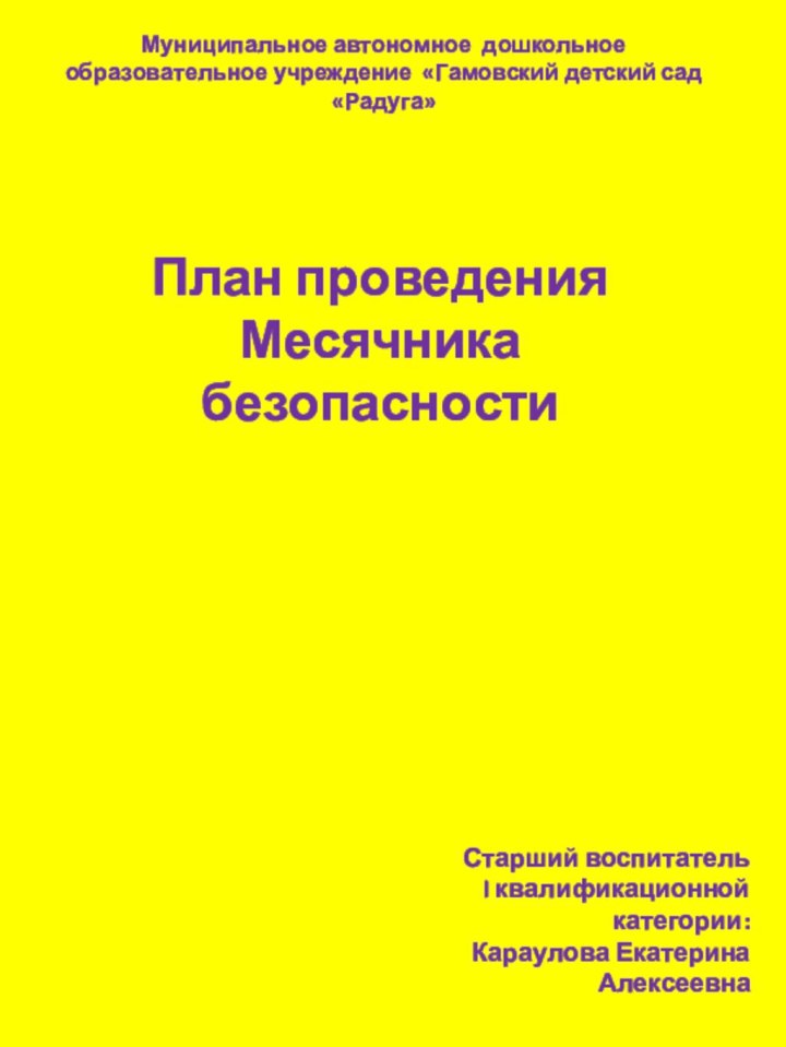 План проведения  Месячника безопасности Старший воспитатель I квалификационной категории:Караулова Екатерина АлексеевнаМуниципальное