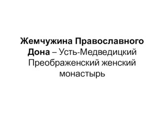 Презентация Жемчужина Православного Дона –Усть-Медведицкий СпассоПреображенский женский монастырь