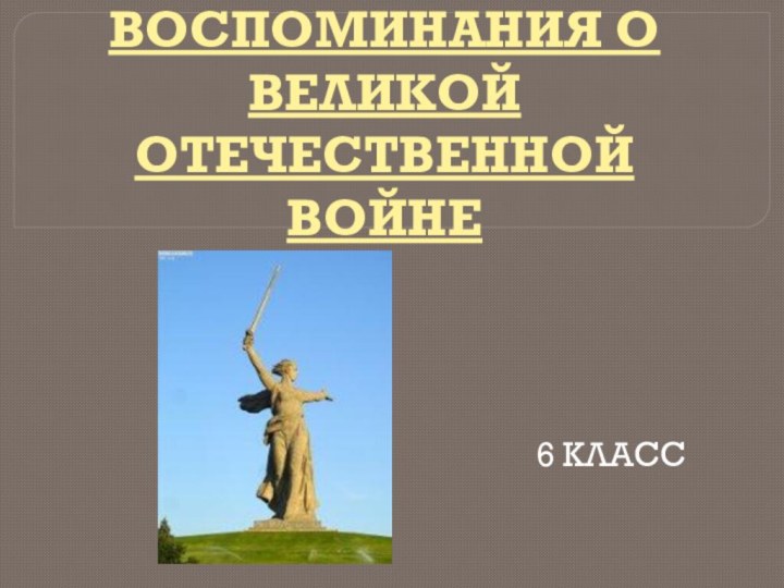 ОБРАЗ ВОСПОМИНАНИЯ О ВЕЛИКОЙ ОТЕЧЕСТВЕННОЙ ВОЙНЕ6 КЛАСС