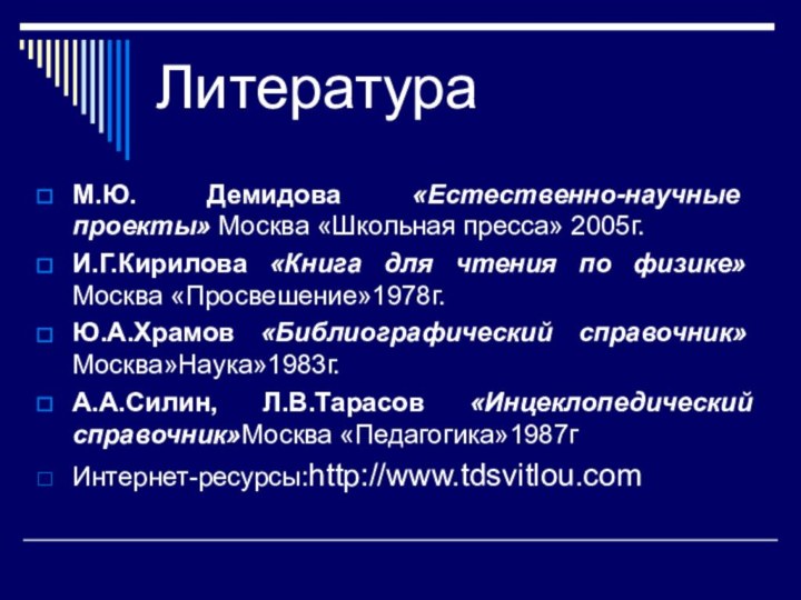 ЛитератураМ.Ю. Демидова «Естественно-научные проекты» Москва «Школьная пресса» 2005г.И.Г.Кирилова «Книга для чтения по