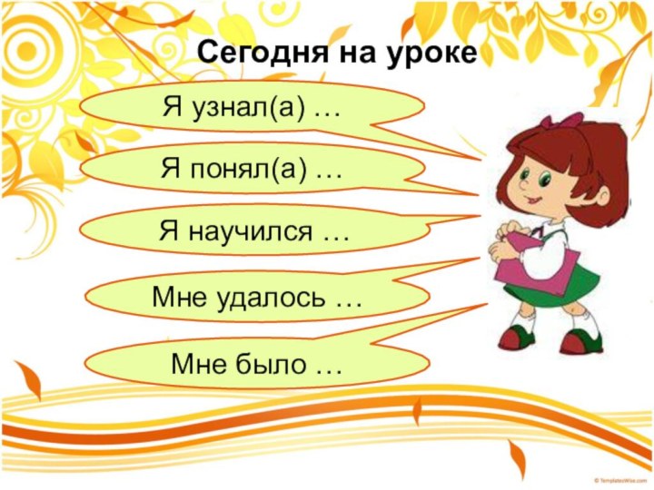 Сегодня на урокеЯ узнал(а) …Я понял(а) …Я научился …Мне удалось …Мне было …