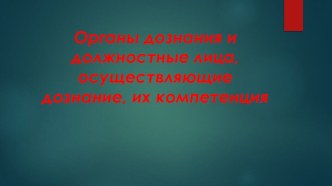 Органы дознания и должностные лица, осуществляющие дознание, их компетенция