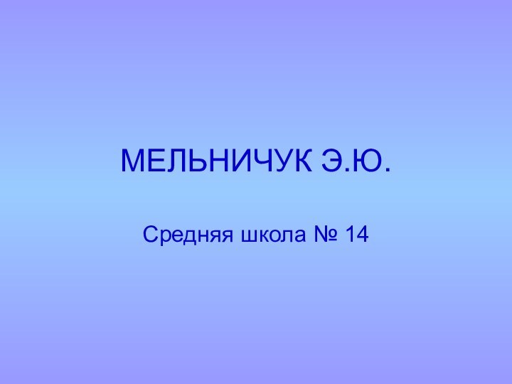 МЕЛЬНИЧУК Э.Ю.Средняя школа № 14