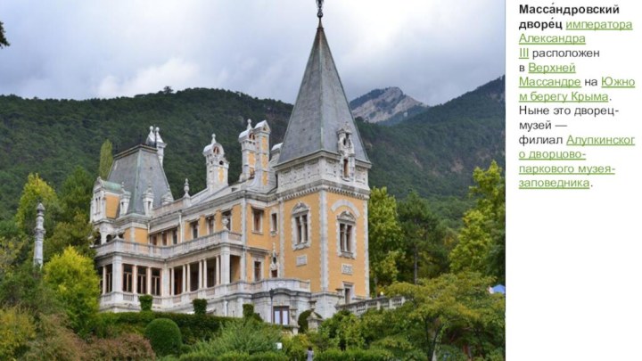 Масса́ндровский дворе́ц императора Александра III расположен в Верхней Массандре на Южном берегу Крыма. Ныне это дворец-музей — филиал Алупкинского дворцово-паркового музея-заповедника.