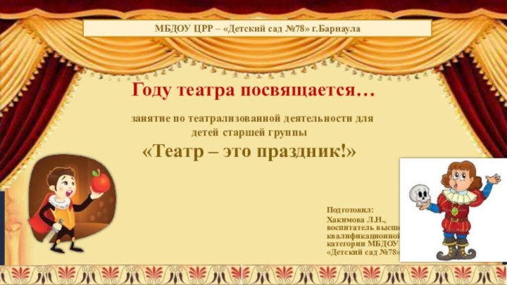 Году театра посвящается…  Подготовил:Хакимова Л.Н., воспитатель высшей квалификационной категории МБДОУ ЦРР