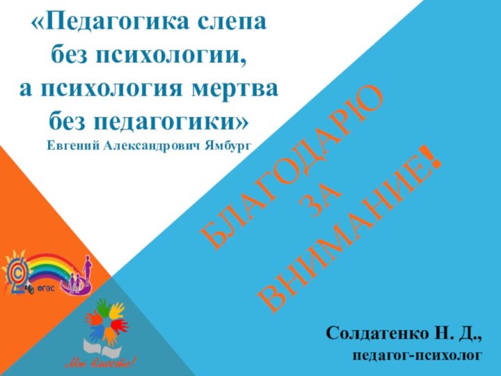 Благодарю  за  внимание!Солдатенко Н. Д.,педагог-психолог «Педагогика слепа без психологии, а