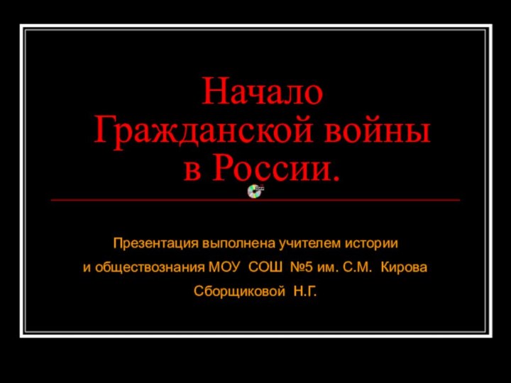 Начало Гражданской войны в России.Презентация выполнена учителем истории и обществознания МОУ СОШ