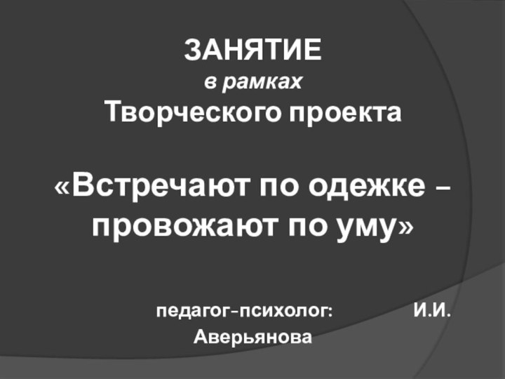 ЗАНЯТИЕ  в рамках Творческого проекта  «Встречают по одежке – провожают