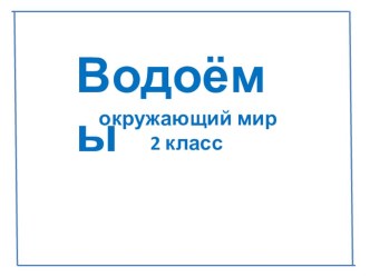 Презентация по окружающему миру на тему Водоёмы (2 класс)