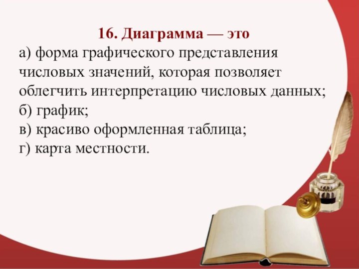 16. Диаграмма — это а) форма графического представления числовых значений, которая позволяет