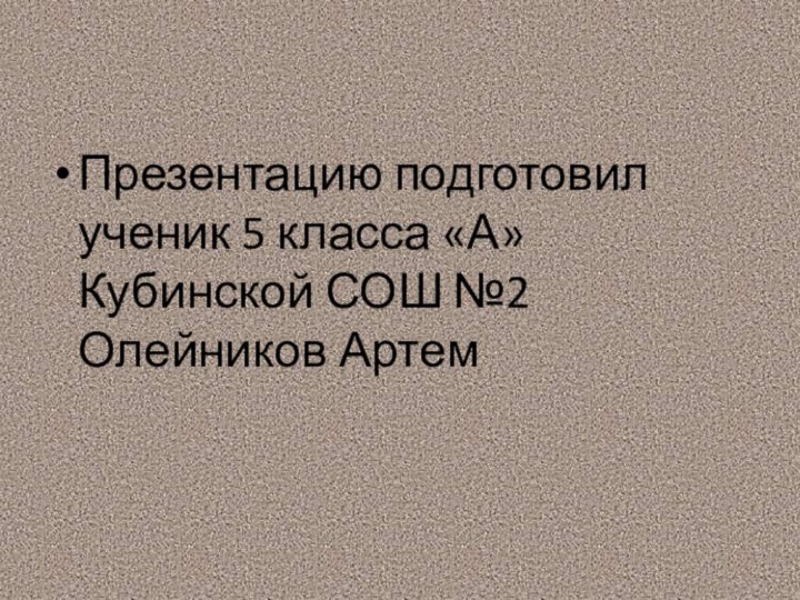 Презентацию подготовил ученик 5 класса «А» Кубинской СОШ №2 Олейников Артем