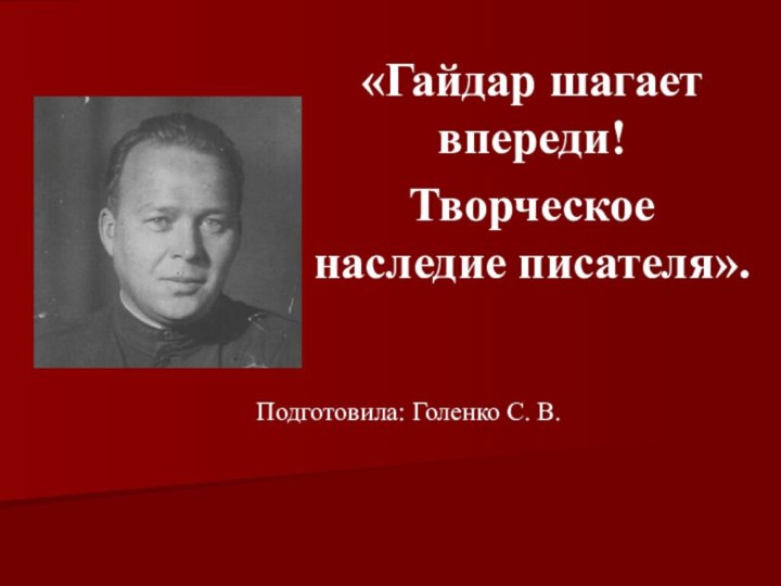 «Гайдар шагает впереди!Творческое наследие писателя».Подготовила: Голенко С. В.