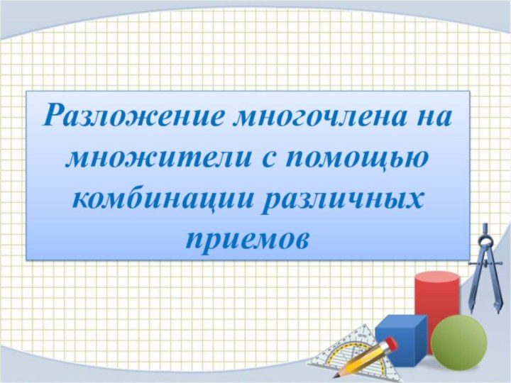 Разложение многочлена на множители с помощью комбинации различных приемов