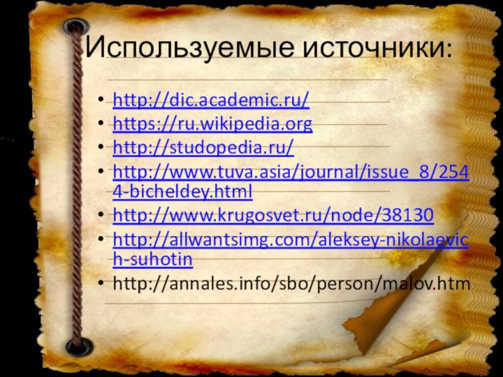 Используемые источники:http://dic.academic.ru/https://ru.wikipedia.orghttp://studopedia.ru/http://www.tuva.asia/journal/issue_8/2544-bicheldey.htmlhttp://www.krugosvet.ru/node/38130http://allwantsimg.com/aleksey-nikolaevich-suhotinhttp://annales.info/sbo/person/malov.htm