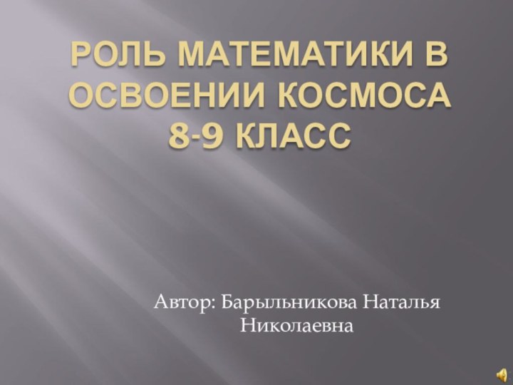 Роль математики в освоении космоса 8-9 классАвтор: Барыльникова Наталья Николаевна