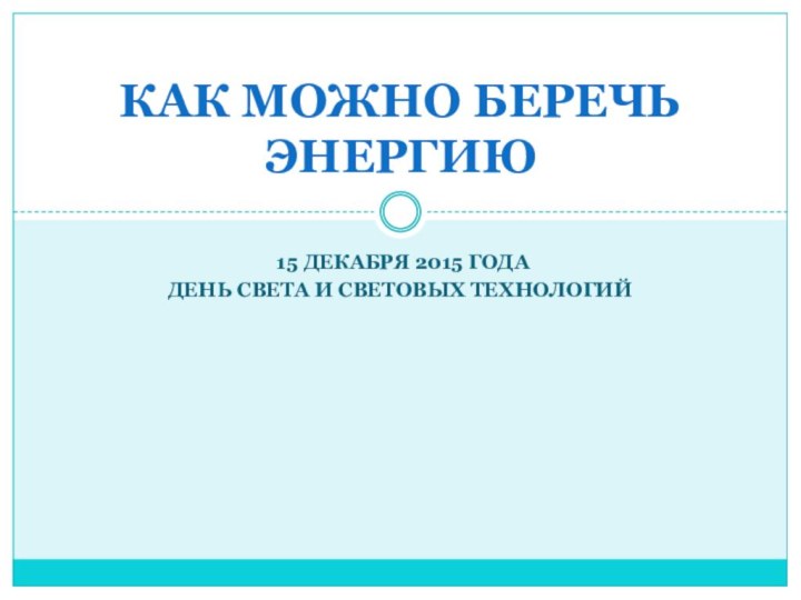 15 декабря 2015 года День света и световых технологийКАК МОЖНО БЕРЕЧЬ ЭНЕРГИЮ