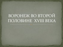 Презентация по краеведению: Воронеж во второй половине XVIIIв