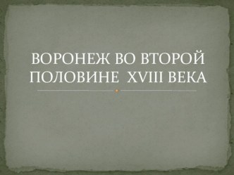 Презентация по краеведению: Воронеж во второй половине XVIIIв