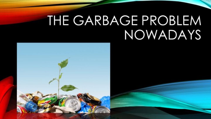 The garbage problem Nowadays