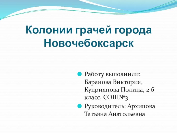 Колонии грачей города НовочебоксарскРаботу выполнили: Баранова Виктория, Куприянова Полина, 2 б класс, СОШ№3Руководитель: Архипова Татьяна Анатольевна