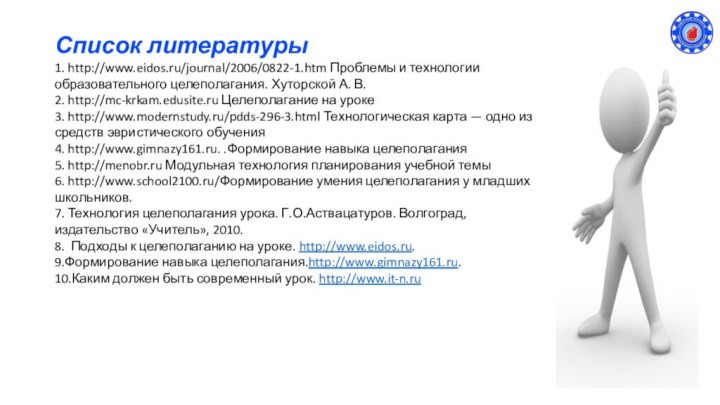 Список литературы1. http://www.eidos.ru/journal/2006/0822-1.htm Проблемы и технологии образовательного целеполагания. Хуторской А. В.2. http://mc-krkam.edusite.ru