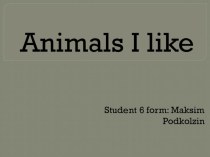 Презентация к проекту по английскому языку Animals I like Подколзина Максима.