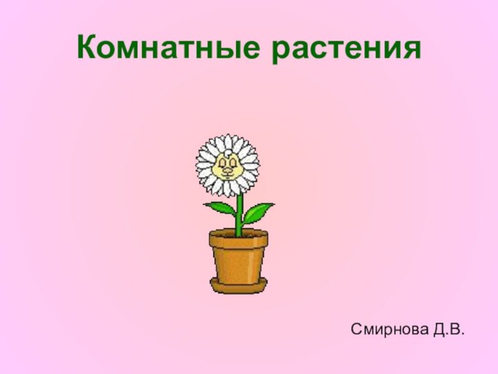 Комнатные растенияСмирнова Д.В.