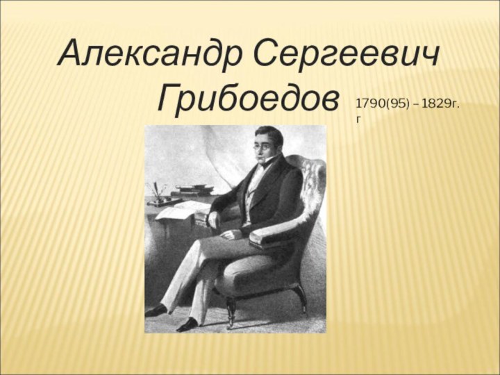 Александр СергеевичГрибоедов1790(95) – 1829г.г