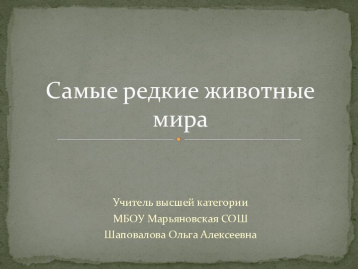 Учитель высшей категорииМБОУ Марьяновская СОШШаповалова Ольга АлексеевнаСамые редкие животные мира