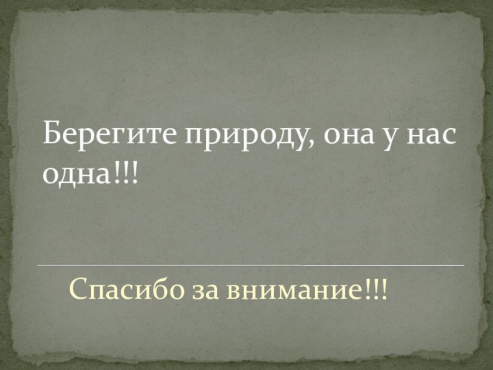 Берегите природу, она у нас одна!!!Спасибо за внимание!!!