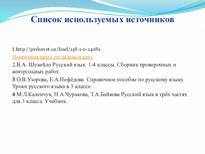 Список используемых источников  1.http://pedsovet.su/load/238-1-0-24082  Изменения прил. по падежам.pptx2.В.А. Шукейло Русский