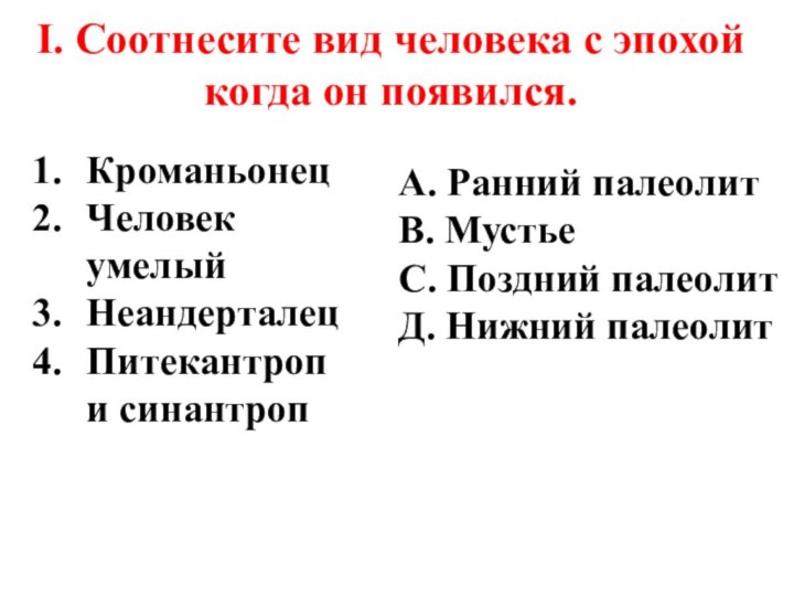 I. Соотнесите вид человека с эпохой когда он появился.КроманьонецЧеловек умелыйНеандерталецПитекантроп и синантропА.