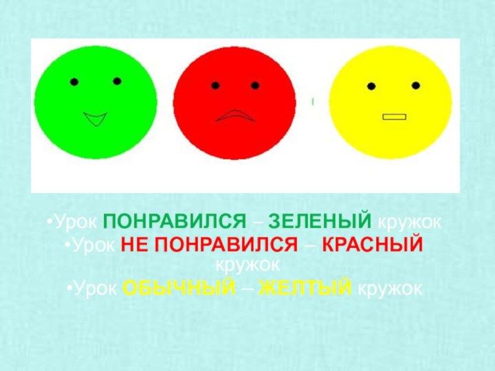 Урок ПОНРАВИЛСЯ – ЗЕЛЕНЫЙ кружокУрок НЕ ПОНРАВИЛСЯ – КРАСНЫЙ кружокУрок ОБЫЧНЫЙ – ЖЕЛТЫЙ кружок