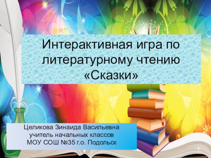 Интерактивная игра по литературному чтению «Сказки»Целикова Зинаида Васильевнаучитель начальных классовМОУ СОШ №35 г.о. Подольск