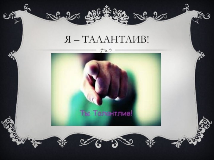 Я – талантлив!