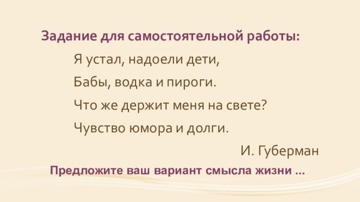 Задание для самостоятельной работы:Я устал, надоели дети,Бабы, водка и пироги.Что же держит меня на свете?Чувство юмора