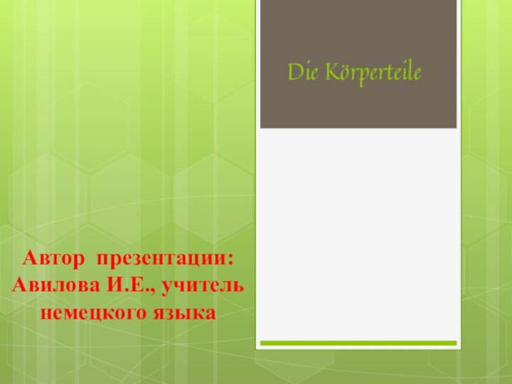 Die KörperteileАвтор презентации: Авилова И.Е., учитель немецкого языка  