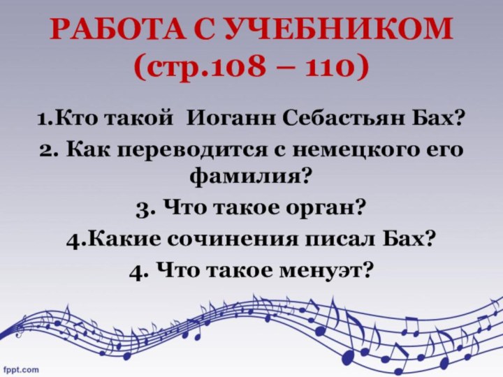 РАБОТА С УЧЕБНИКОМ (стр.108 – 110)1.Кто такой Иоганн Себастьян Бах?2. Как переводится