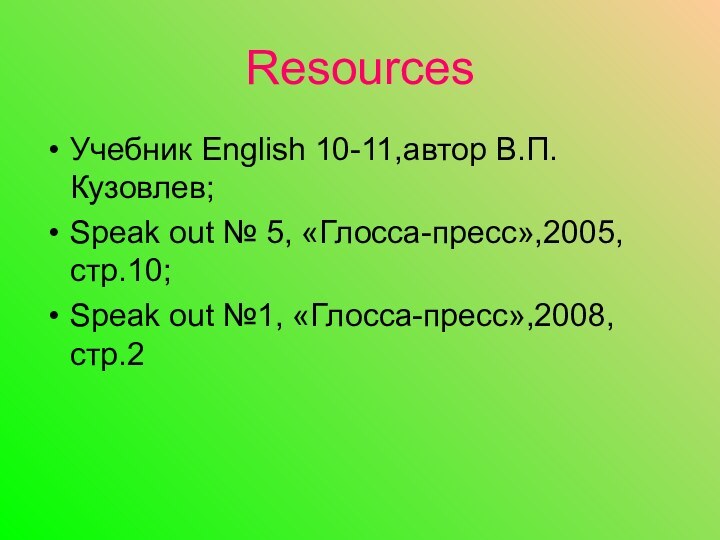 ResourcesУчебник English 10-11,автор В.П. Кузовлев;Speak out № 5, «Глосса-пресс»,2005,стр.10;Speak out №1, «Глосса-пресс»,2008, стр.2