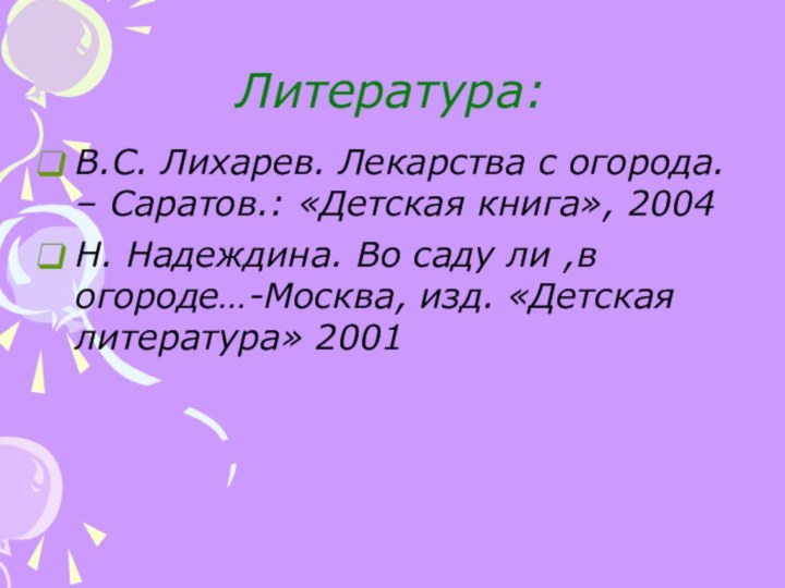 Литература:В.С. Лихарев. Лекарства с огорода. – Саратов.: «Детская книга», 2004Н. Надеждина. Во