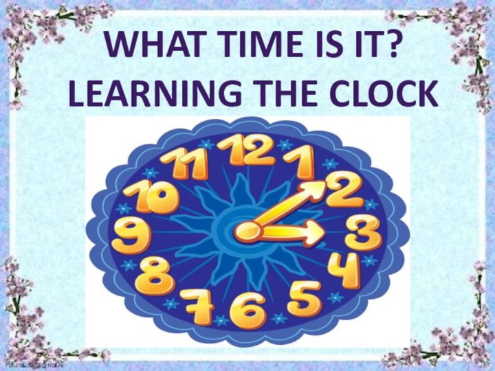 What time is it? LEARNING THE CLOCK