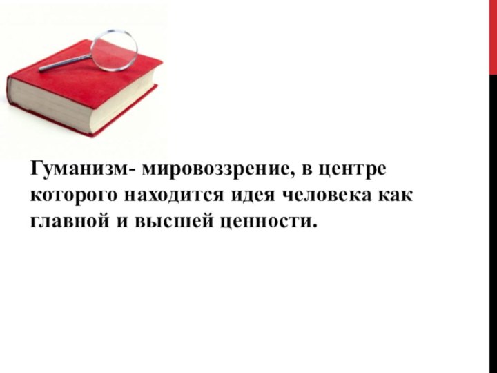 Гуманизм- мировоззрение, в центре которого находится идея человека как главной и высшей ценности.