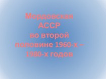 Презентация по ИКМК по теме Мордовская АССР во второй половине 1960- 1980 годах