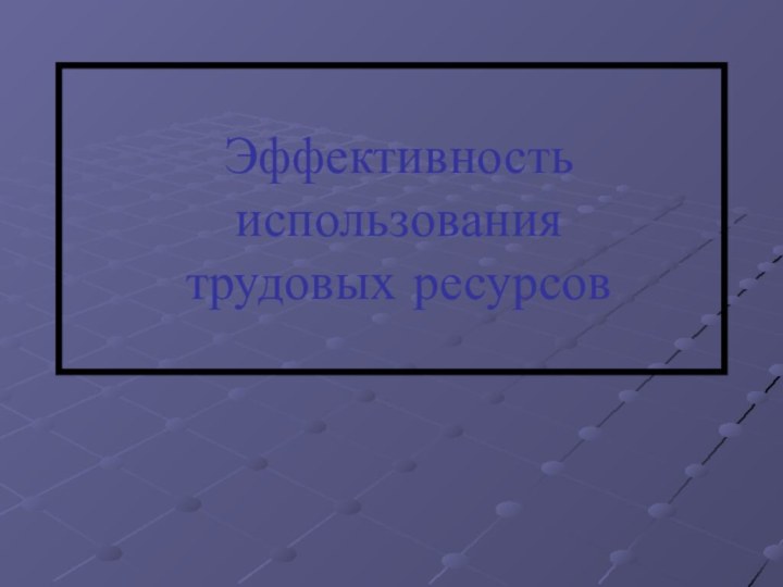 Эффективность использования  трудовых ресурсов