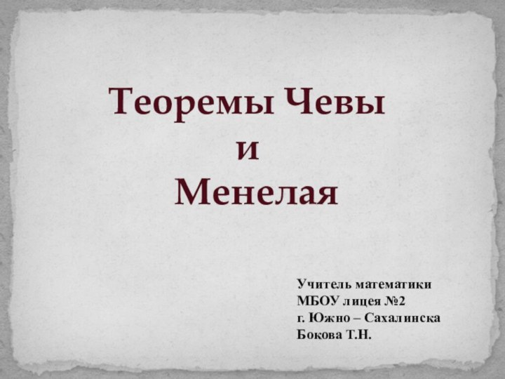 Теоремы Чевыи МенелаяУчитель математикиМБОУ лицея №2г. Южно – СахалинскаБокова Т.Н.