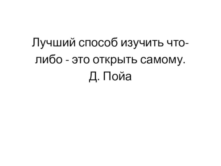 Лучший способ изучить что-либо - это открыть самому.  Д. Пойа