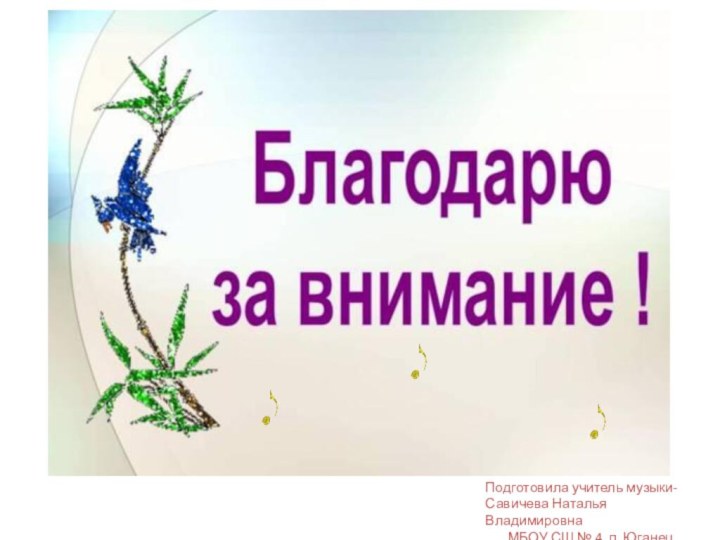 Подготовила учитель музыки-Савичева Наталья Владимировна    МБОУ СШ № 4, п. Юганец