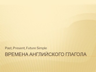 Презентация по английскому языку на темуPresent, Past, Future Simple