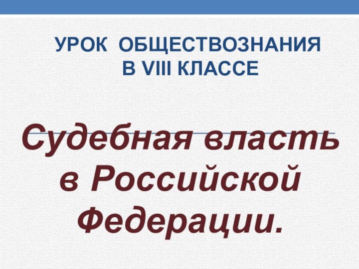 Урок обществознания  в VIII классеСудебная власть в Российской Федерации.