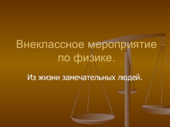 Презентация по физике на тему: Из жизни замечательных людей ( 10 класс)